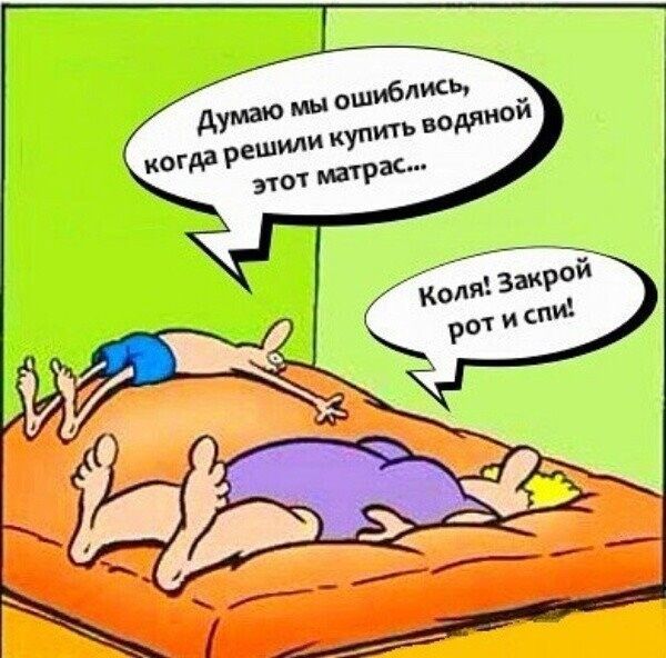 Думаю мы ошиблись, когда решили купить водяной этот матрас... Коля: Закрой рот и спи!