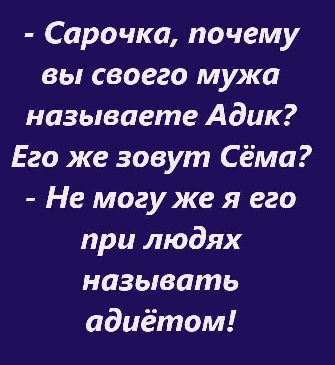 - Сарочка, почему вы своего мужа называете Адик? Его же зовут Сёма? - Не могу же я его при людях называть адьётом!