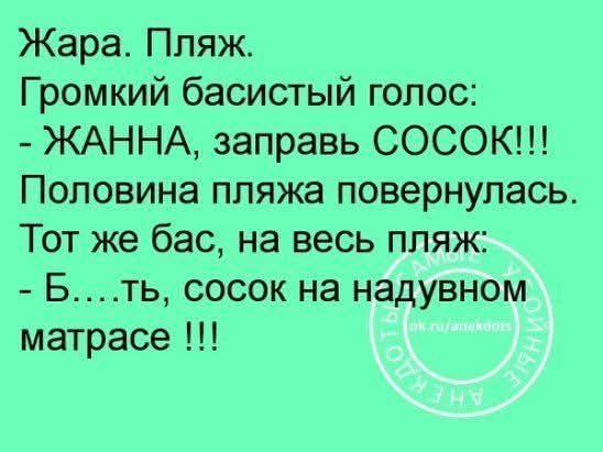 Жара. Пляж. Громкий басистый голос: - ЖАННА, заправь СОСОК!!! Половина пляжа повернулась. Тот же бас, на весь пляж: - Б...ть, сосок на надувном матрасе !!!