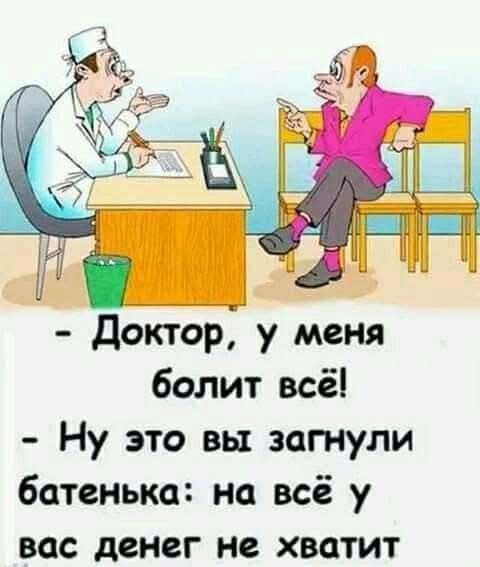 - Доктор, у меня болит всё! - Ну это вы загнули батенька: на всё у вас денег не хватит