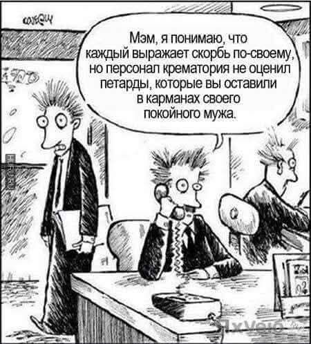Мэм, я понимаю, что каждый выражает скорбь по-своему, но персонал крематория не оценил петарды, которые вы оставили в карманах своего покойного мужа.