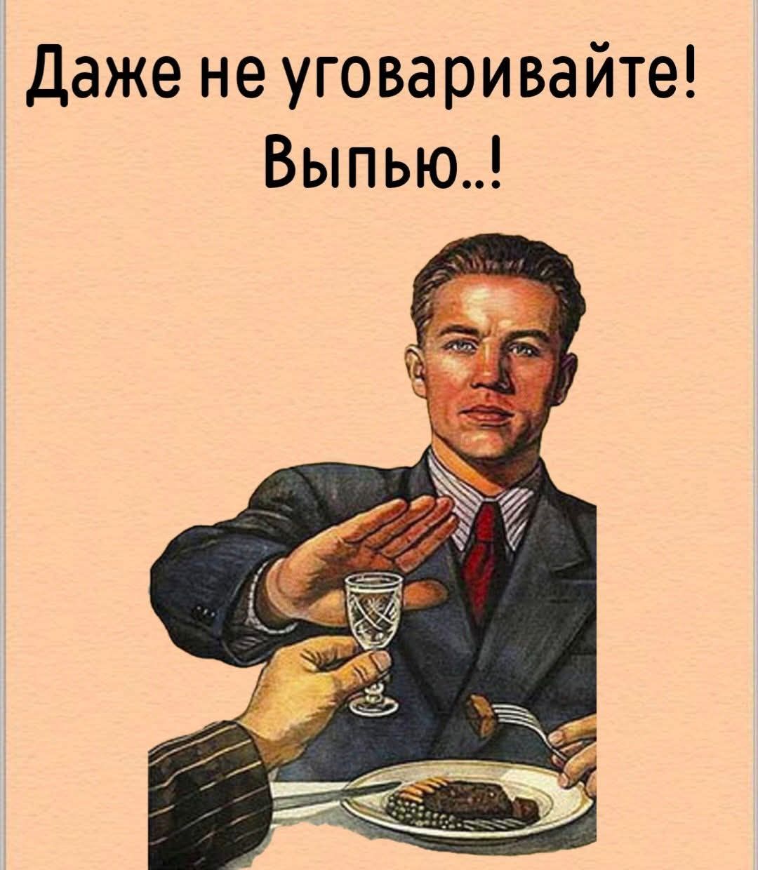 Даже не уговоривайте! Выпью..!