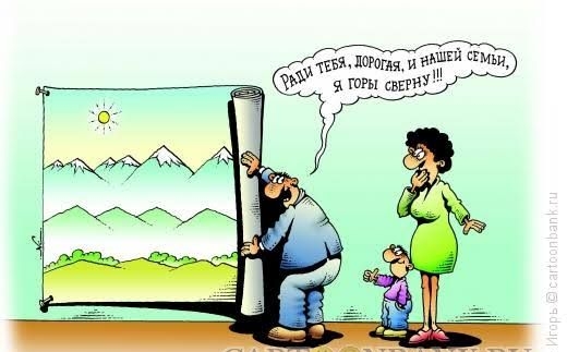 Ради тебя, дорогая, и нашей семьи, я горы сверну!!