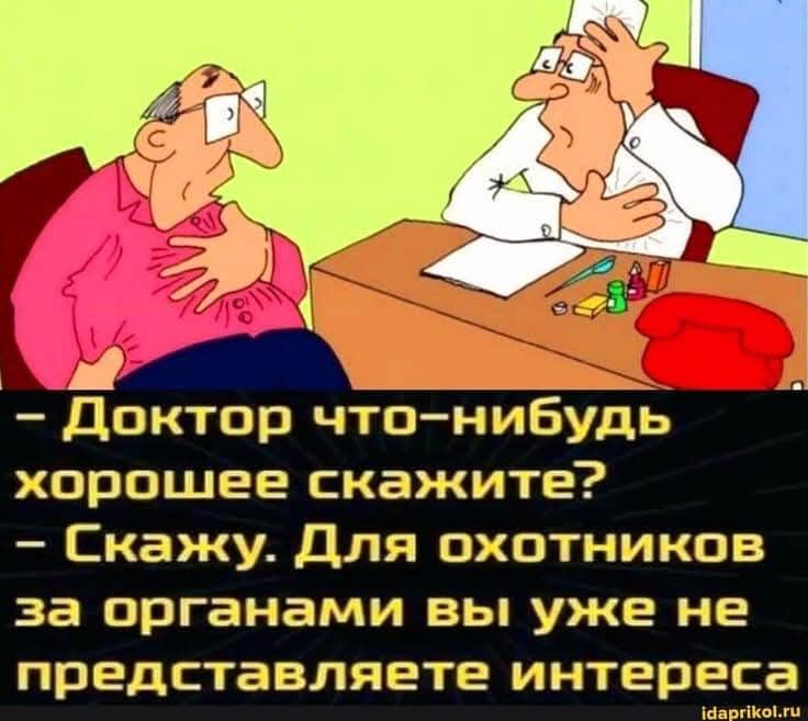 - Доктор что-нибудь хорошее скажите? - Скажу. Для охотников за органами вы уже не представляете интереса