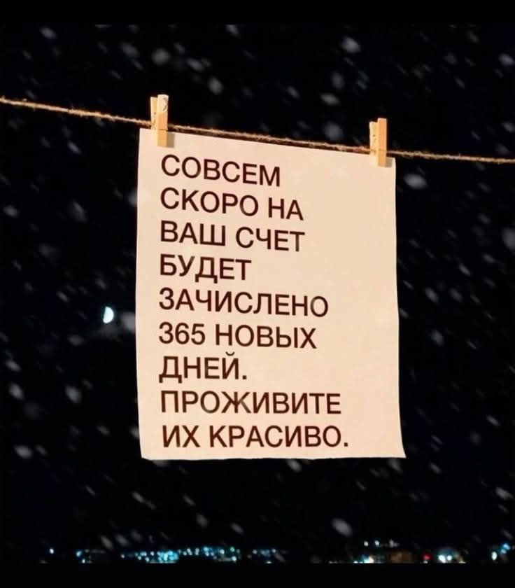 СОВСЕМ СКОРО НА ВАШ СЧЕТ БУДЕТ ЗАЧИСЛЕНО 365 НОВЫХ ДНЕЙ. ПРОЖИВИТЕ ИХ КРАСИВО.