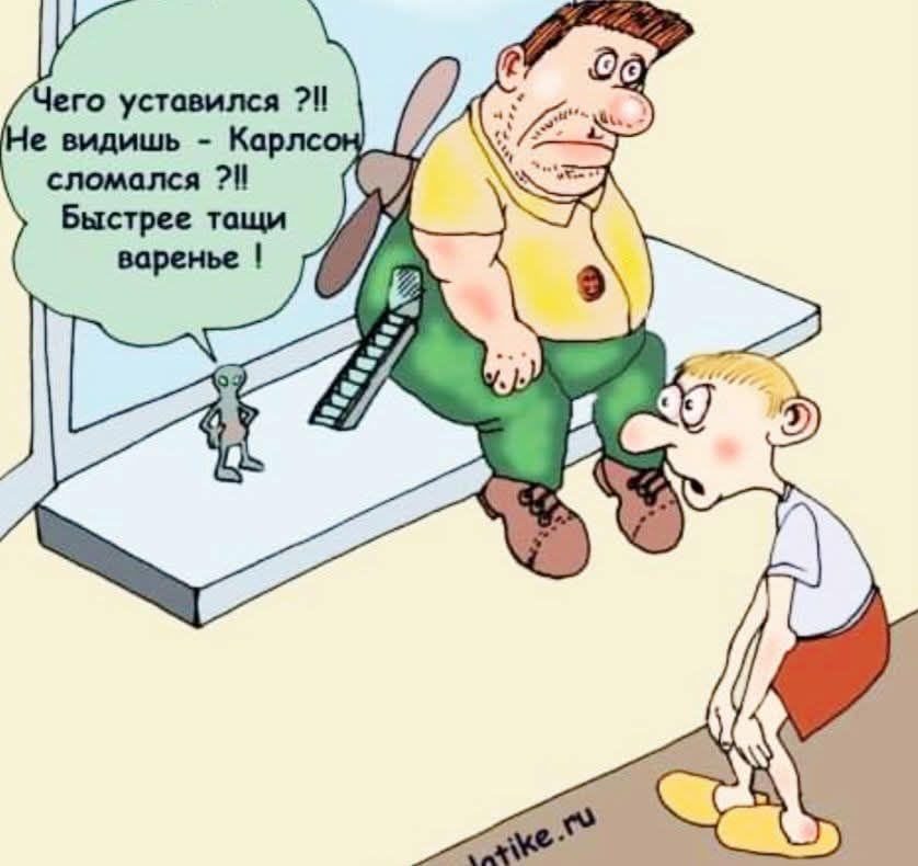 Чего уstavился ?! Не видишь - Карлсон сломался ?!! Быстрее тащи варенье !