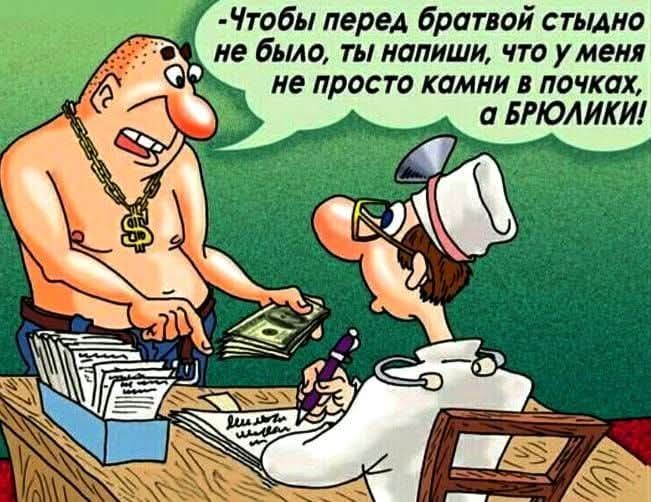 -Чтобы перед братвой стыдно не было, ты напиши, что у меня не просто камни в почках, а БРЮЛИКИ!