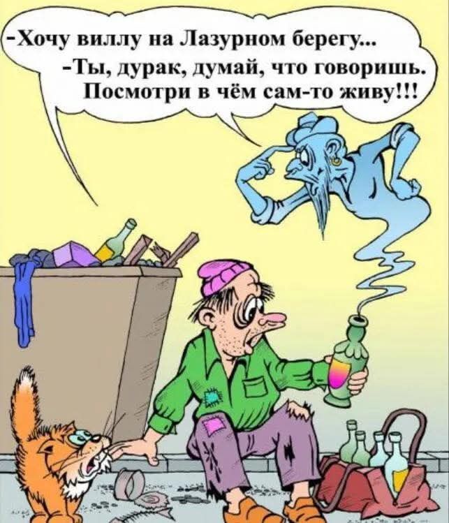 -Хочу виллу на Лазурном берегу...
-Ты, дурак, думай, что говоришь. Посмотри в чём сам-то живу!!!