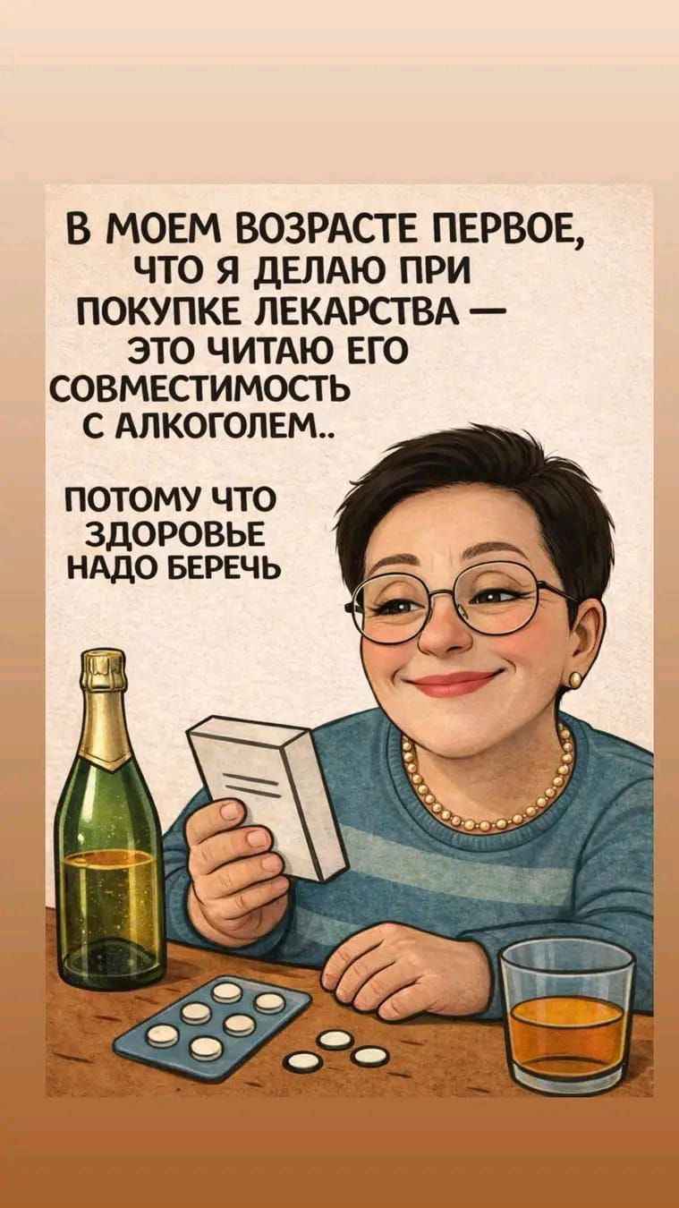 В МОЕМ ВОЗРАСТЕ ПЕРВОЕ, ЧТО Я ДЕЛАЮ ПРИ ПОКУПКЕ ЛЕКАРСТВА — ЭТО ЧИТАЮ ЕГО СОВМЕСТИМОСТЬ С АЛКОГОЛЕМ... ПОТОМУ ЧТО ЗДОРОВЬЕ НАДО БЕРЕЧЬ