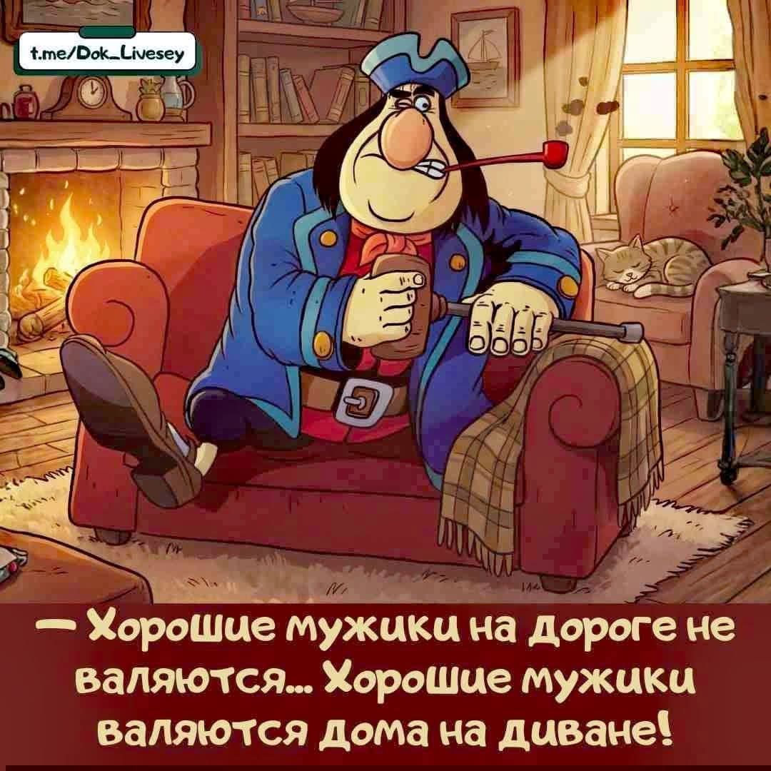 - Хорошие мужики на дороге не валяются... Хорошие мужики валяются дома на диване!