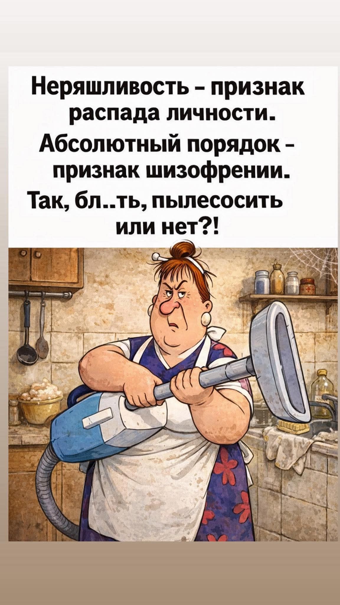 Неряшливость - признак распада личности. Абсолютный порядок - признак шизофрении. Так, бл...ть, пылесосить или нет?!