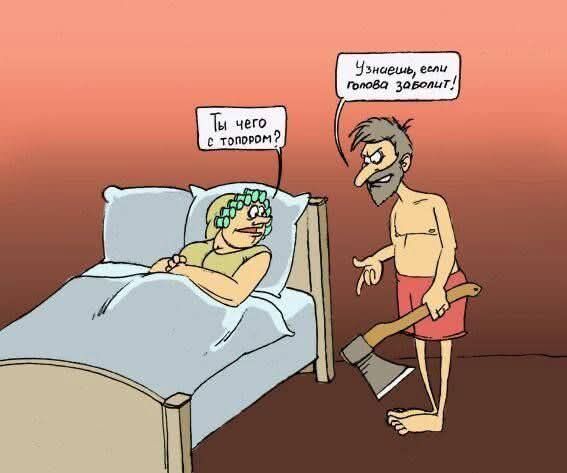 Ты чего с топором?  Узнаешь, если голова заболит!