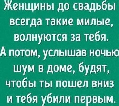 Женщины до свадьбы всегда такие милые, волнуются за тебя. А потом, услышав ночью шум в доме, будут, чтобы ты пошел вниз и тебя убили первым.