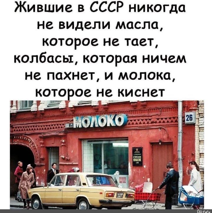 Жившие в СССР никогда не видели масла, которое не тает, колбаса, которая ничем не пахнет, и молока, которое не киснет