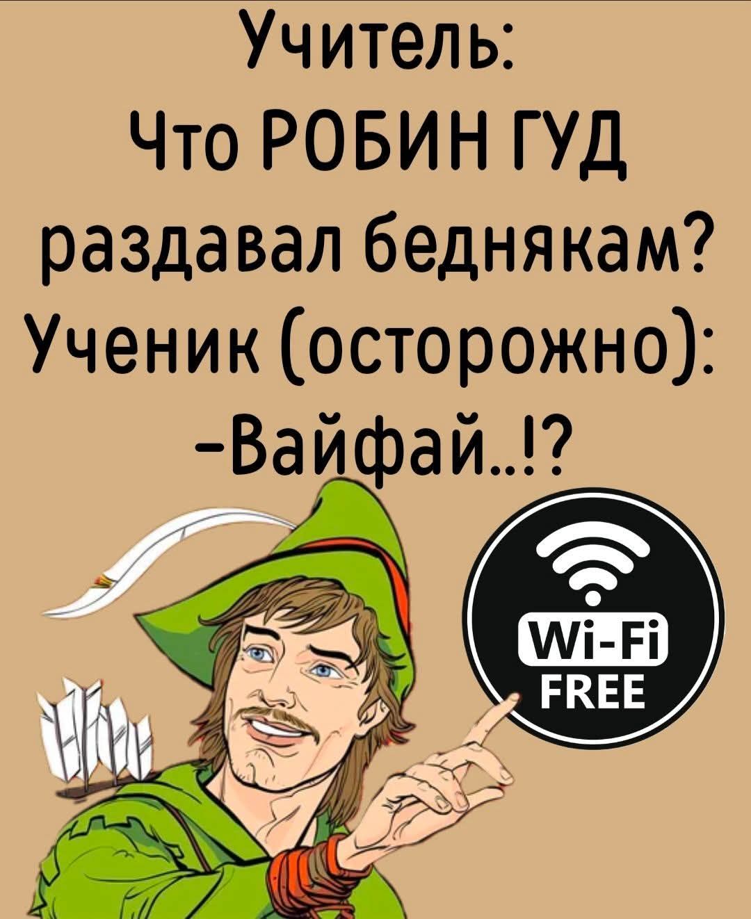 Учитель: Что РОБИН ГУД раздавал беднякам? Ученик (осторожно): -Вай-фай..!?