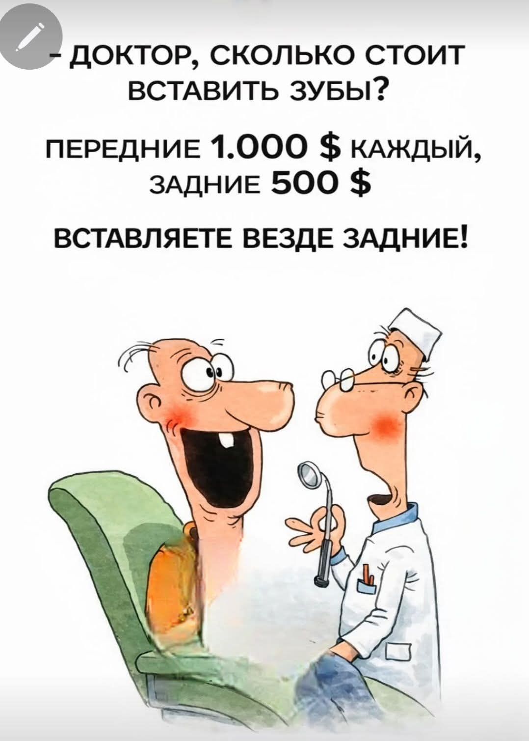 - ДОКТОР, СКОЛЬКО СТОИТ ВСТАВИТЬ ЗУБЫ? ПЕРЕДНИЕ 1.000 $ КАЖДЫЙ, ЗАДНИЕ 500 $. ВСТАВЛЯЕТЕ ВЕЗДЕ ЗАДНИЕ!