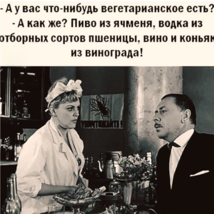 А у вас что-нибудь вегетарианское есть? - А как же? Пиво из ячменя, водка из отборных сортов пшеницы, вино и коньяк из винограда!