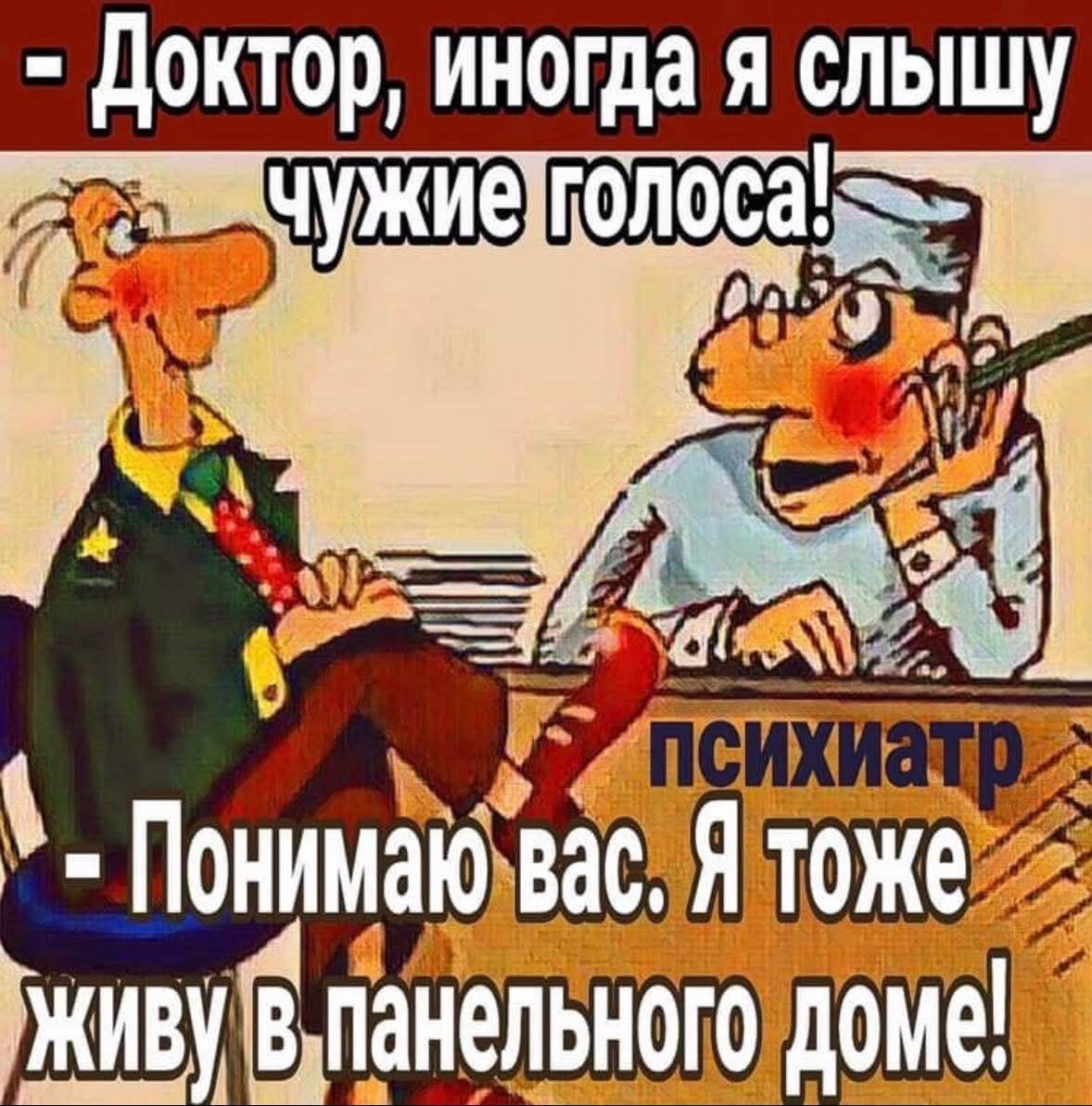Доктор, иногда я слышу чужие голоса! Психиатр: Понимаю вас. Я тоже живу в панельном доме!