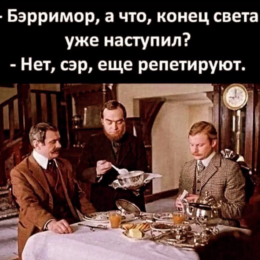 Бэрримор, а что, конец света уже наступил? Нет, сэр, еще репетируют.