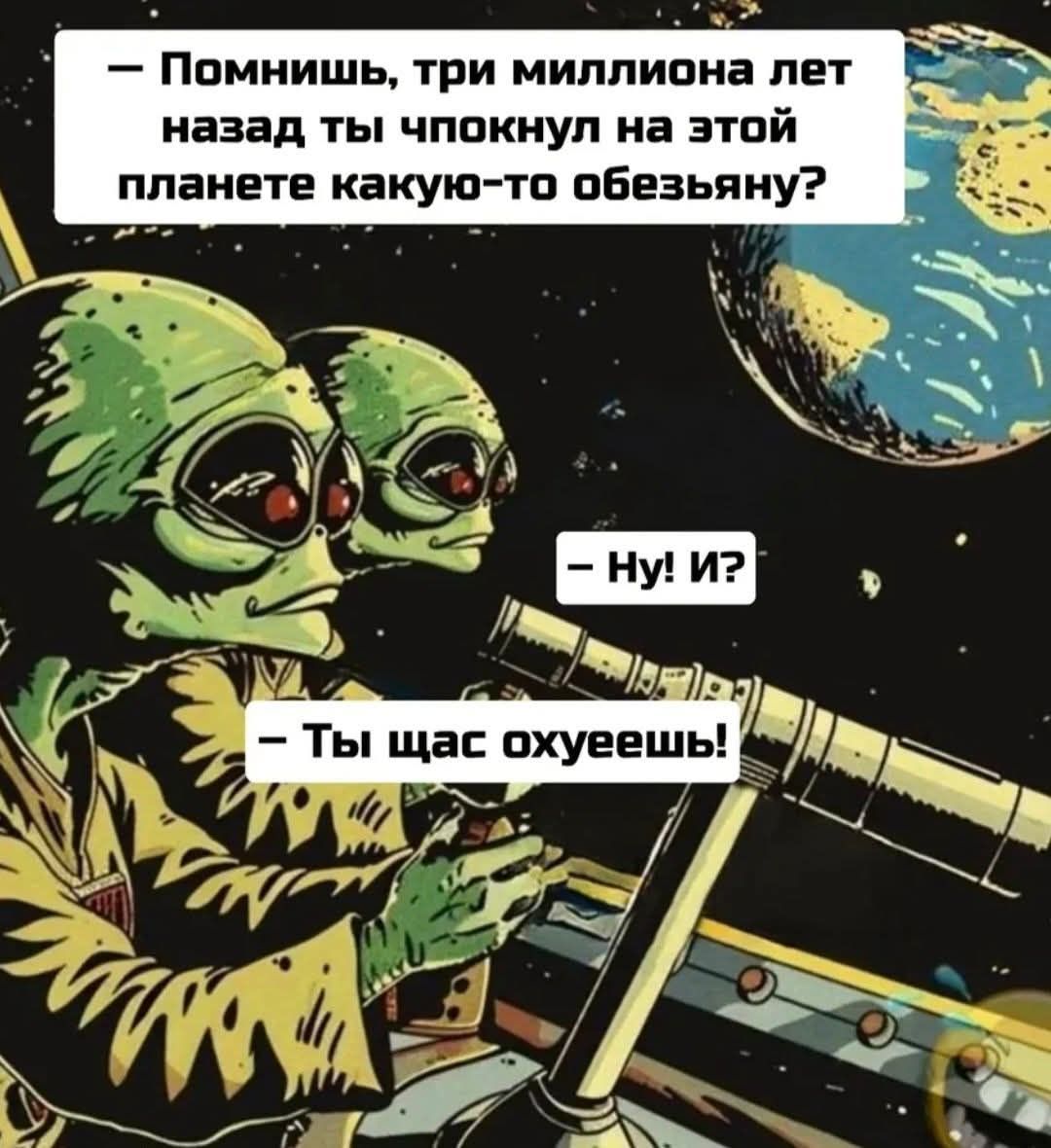 — Помнишь, три миллиона лет назад ты чпокнул на этой планете какую-то обезьяну?
— Ну! И?
— Ты щас охуеешь!