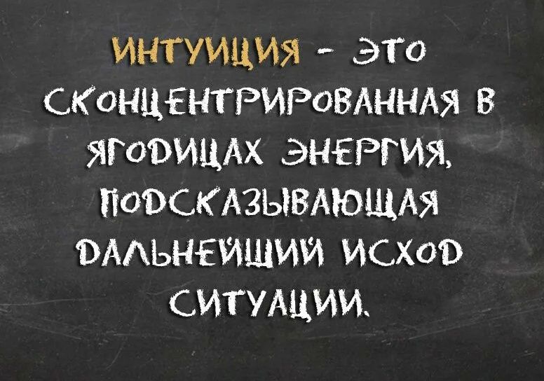 ИНТУИЦИЯ - ЭТО СКОНЦЕНТРИРОВАННАЯ В ЯГОДИЦАХ ЭНЕРГИЯ, ПОДСКАЗЫВАЮЩАЯ ДАЛЬНЕЙШИЙ ИСХОД СИТУАЦИИ.
