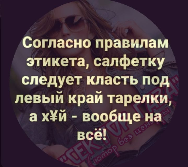 Согласно правилам этикета, салфетку следует класть под левый край тарелки, а хуй - вообще на всё!