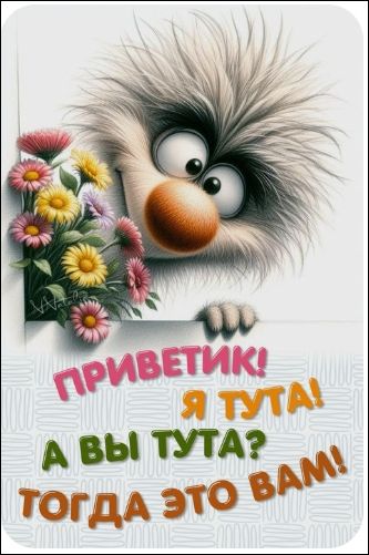 ПРИВЕТИК! Я ТУТ! А ВЫ ТУТА? ТОГДА ЭТО ВАМ!