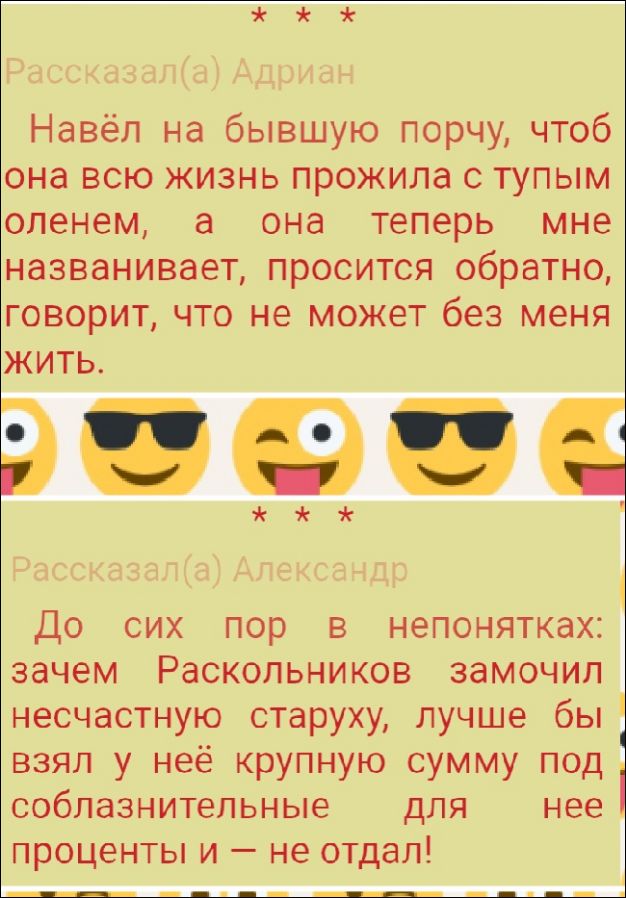 Навёл на бывшую порчу, чтобы она всю жизнь прожила с тупым оленем, а она теперь мне названивает, просится обратно, говорит, что не может без меня жить.

До сих пор в непонятках: зачем Раскольников замочил несчастную старушку, лучше бы взял у неё крупную сумму под соблазнительные для неё проценты и – не отдал!