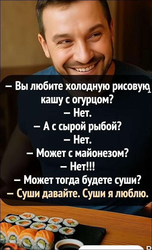 — Вы любите холодную рисовую кашу с огурцом?
— Нет.
— А с сырой рыбой?
— Нет.
— Может с майонезом?
— Нет!!!
— Может тогда будете суши?
— Суши давайте. Суши я люблю.