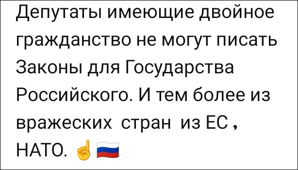 Депутаты имеющие двойное гражданство не могут писать Законы для Государства Российского. И тем более из вражеских стран из ЕС, НАТО.