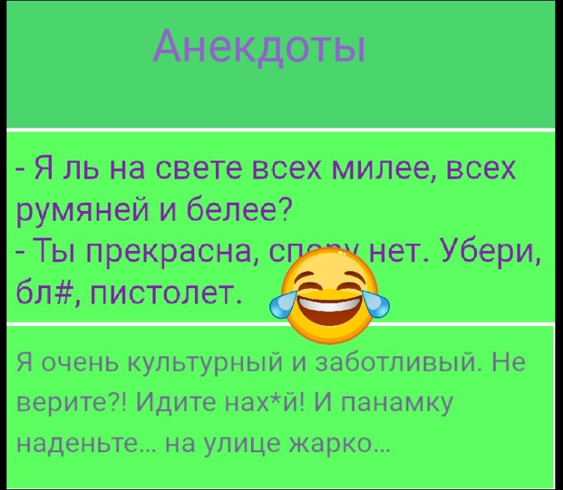- Я ль на свете всех милее, всех румяней и белее?
- Ты прекрасна, спроу нет. Убери, бл#, пистолет.

Я очень культурный и заботливый. Не верите?! Идите нах*й! И панамку наденьте... на улице жарко...