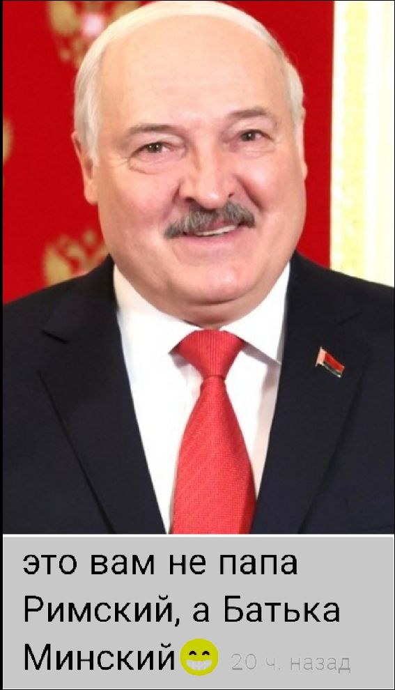 это вам не папа Римский, а Батька Минский😄 20 ч. назад