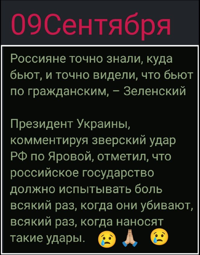 09 Сентября

Россияне точно знали, куда бьют, и точно видели, что бьют по гражданским, – Зеленский

Президент Украины, комментируя зверский удар РФ по Яровой, отметил, что российское государство должно испытывать боль всякий раз, когда они убивают, всякий раз, когда наносят такие удары.