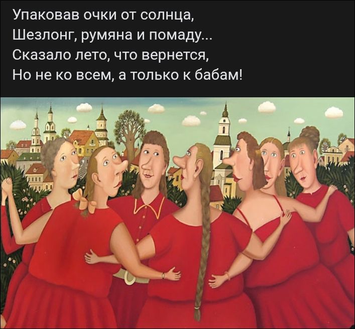 Упаковав очки от солнца,
Шезлонг, румяна и помаду...
Сказало лето, что вернется,
Но не ко всем, а только к бабам!