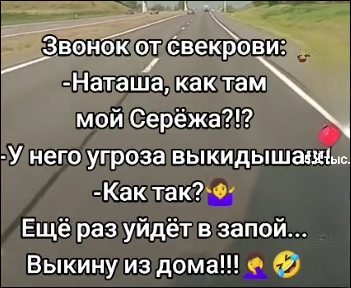 Звонок от свекрови: -Наташа, как там мой Серёжа?!? -У него угроза выкидыша! -Как так? Ещё раз уйдёт в запой... Выкину из дома!!!
