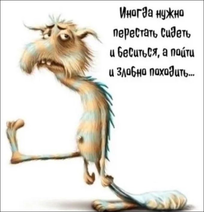 Иногда нужно перестать сидеть и беситься, а пойти и злобно походить...