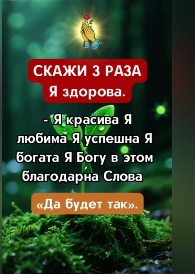 СКАЖИ 3 РАЗА Я здорова.
- Я красивая Я любима Я успешна Я богата Я Богу в этом благодарна Слова
«Да будет так».
