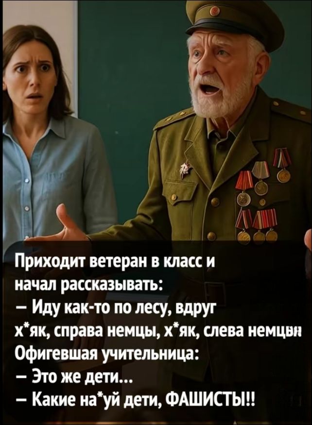 Приходит ветеран в класс и начал рассказывать: - Иду как-то по лесу, вдруг х*як, справа немцы, х*як, слева немцы. Офигающая учительница: - Это же дети... - Какие на*уй дети, ФАШИСТЫ!!