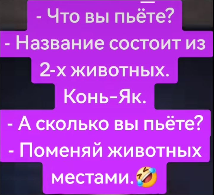 - Что вы пьёте? - Название состоит из 2-х животных. Конь-Ян. - А сколько вы пьёте? - Поменяй животных местами. 😂