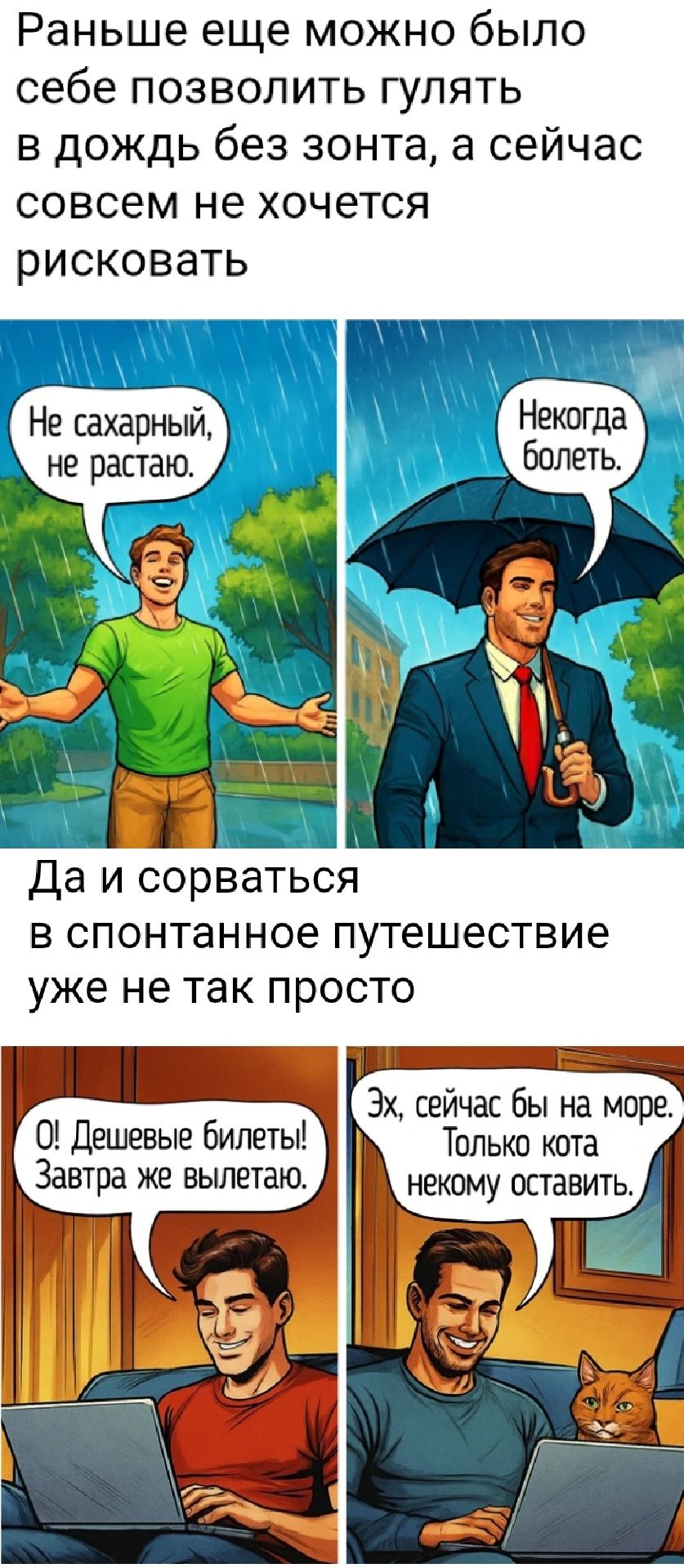 Раньше еще можно было себе позволить гулять в дождь без зонта, а сейчас совсем не хочется рисковать. Не сахарный, не растая. Некогда болеть.
Да и сорваться в спонтанное путешествие уже не так просто. О! Дешевые билеты! Завтра же вылетаю. Эх, сейчас бы на море. Только кота некому оставить.
