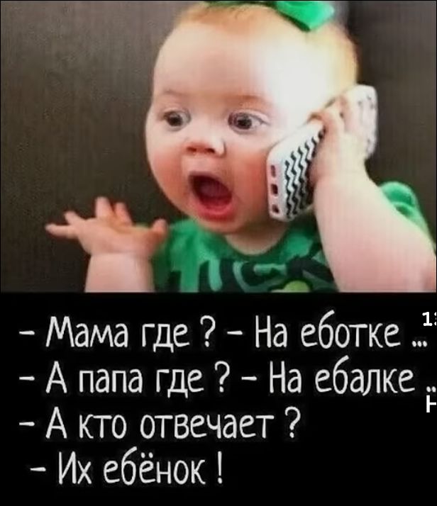 - Мама где ? - На еботке ...
- А папа где ? - На ебалке ...
- А кто отвечает ?
- Их ёбёнок!