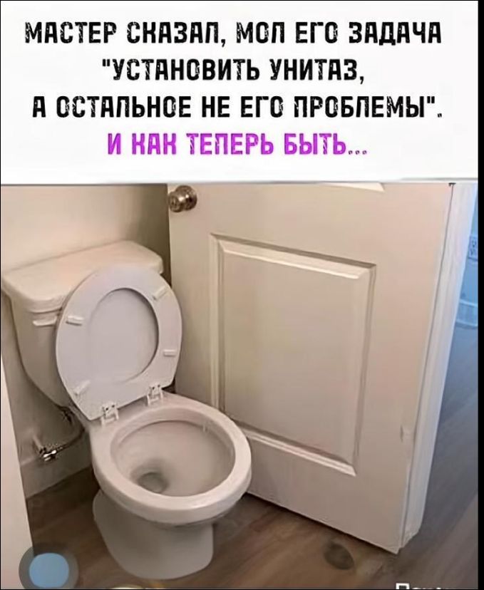 МАСТЕР СКАЗАЛ, МОЛ ЕГО ЗАДАЧА «УСТАНОВИТЬ УНИТАЗ, А ОСТАЛЬНОЕ НЕ ЕГО ПРОБЛЕМЫ». И КАК ТЕПЕРЬ БЫТЬ...