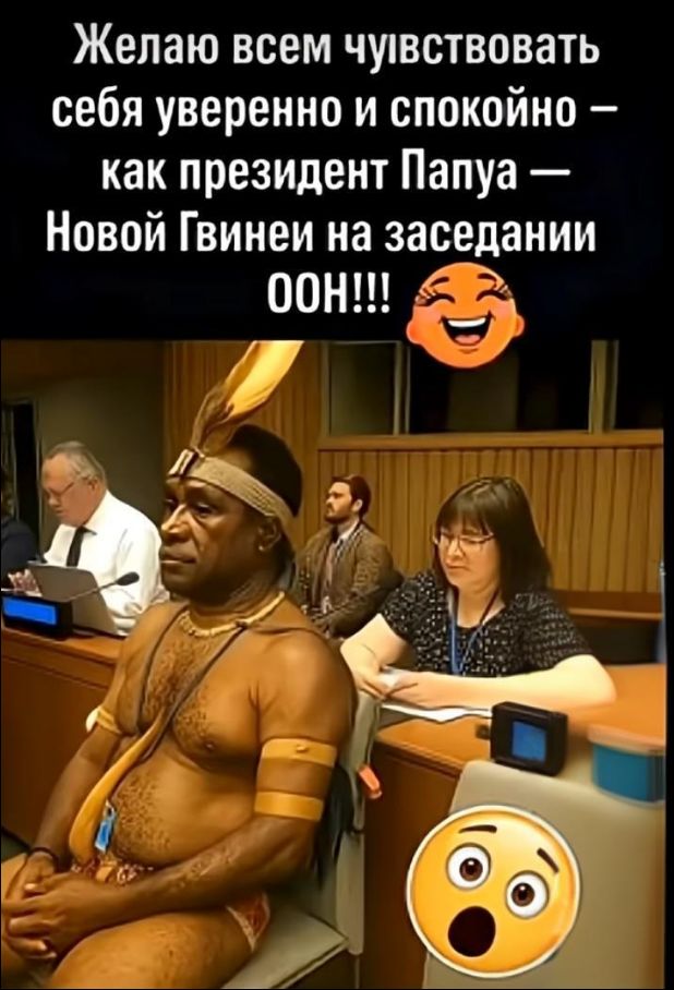 Желаю всем чувствовать себя уверенно и спокойно — как президент Папуа — Новой Гвинеи на заседании ООН!!!