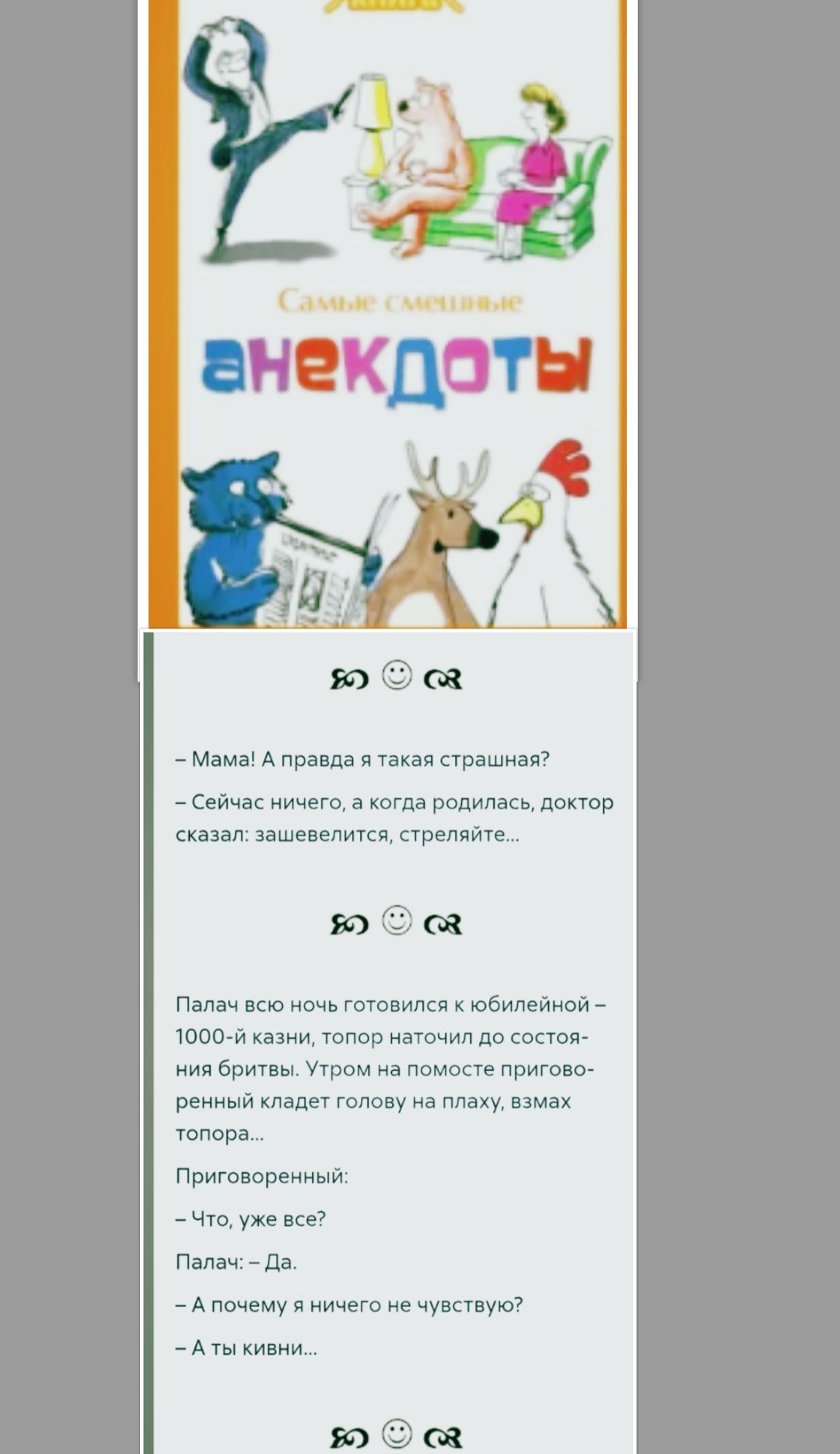 - Мама! А правда я такая страшная? - Сейчас ничего, а когда родилась, доктор сказал: зашевелится — стреляйте...  Папа всю ночь готовился к юбилейной — 1000-й казни, топор наточил до состояния бритвы. Утром на помосте приготовленный кладет голову на плоху, взмах топора... Приговоренный: - Что, уже всё? Палач: - Да. - А почему я ничего не чувствую? - А ты кивни...