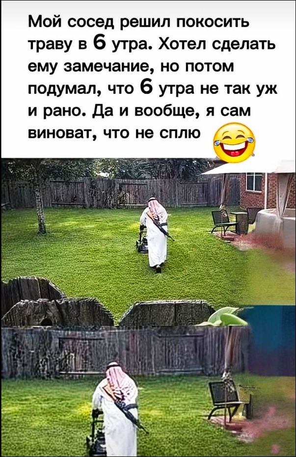 Мой сосед решил покосить траву в 6 утра. Хотел сделать ему замечание, но потом подумал, что 6 утра не так уж и рано. Да и вообще, я сам виноват, что не сплю 😂