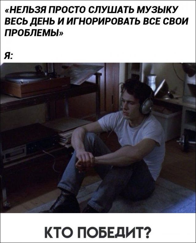 «НЕЛЬЗЯ ПРОСТО СЛУШАТЬ МУЗЫКУ ВЕСЬ ДЕНЬ И ИГНОРИРОВАТЬ ВСЕ СВОИ ПРОБЛЕМЫ» Я: КТО ПОБЕДИТ?