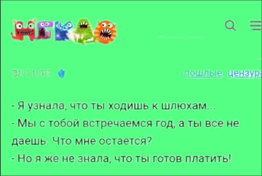  - Я узнала, что ты ходишь к шлюхам...\n - Мы с тобой встречаемся год, а ты все не даешь. Что мне остается?\n - Но я же не знала, что ты готов платить!