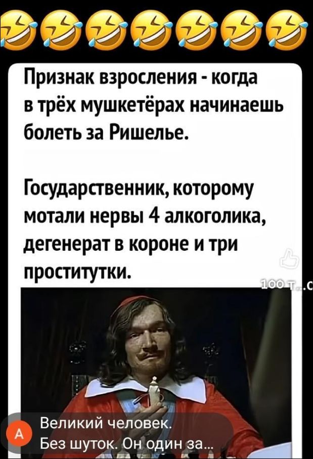 Признак взросления - когда в трёх мушкетёрах начинаешь болеть за Ришелье. Государственник, которому мотали нервы 4 алкоголика, дегенерат в короне и три проститутки.