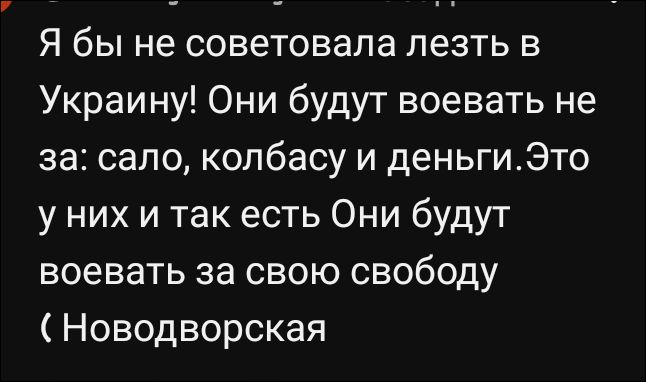 Я бы не советовала лезть в Украину! Они будут воевать не за: сало, колбасу и деньги. Это у них и так есть. Они будут воевать за свою свободу (Новодворская