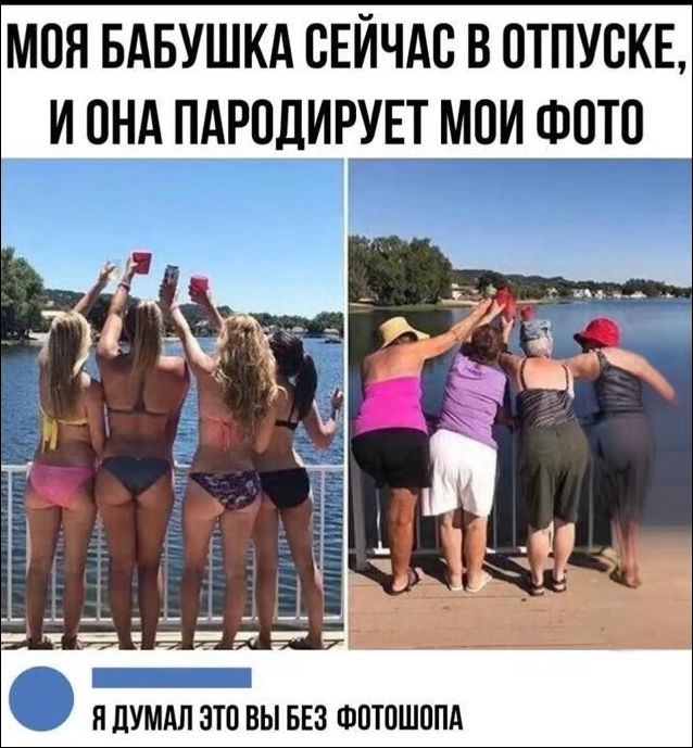 МОЯ БУБШУКА СЕЙЧАС В ОТПУСКЕ, И ОНА ПАРОДИРУЕТ МОИ ФОТО
Я ДУМАЛ ЭТО ВЫ БЕЗ ФОТОШОПА